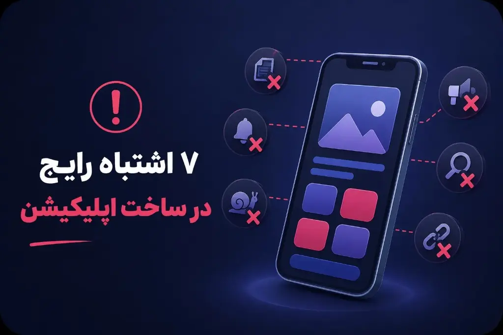 ۷ اشتباه رایج در ساخت اپلیکیشن برای کسب‌وکار