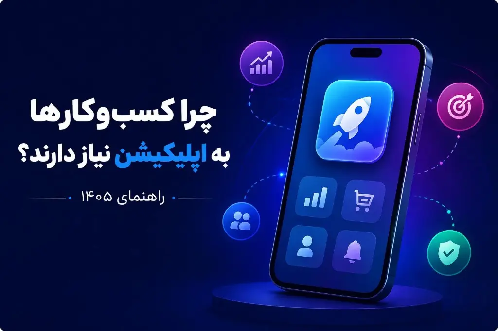 چرا کسب‌وکارها به اپلیکیشن نیاز دارند؟ راهنمای ۱۴۰۵